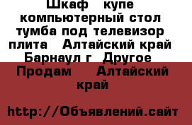 Шкаф - купе, компьютерный стол, тумба под телевизор, плита - Алтайский край, Барнаул г. Другое » Продам   . Алтайский край